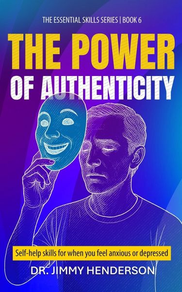 The Power of Authenticity: Self-Help Skills For When You Feel Anxious or Depressed (The Essential Skills Series, #6) (eBook, ePUB) The Power of Authenticity: Self-Help Skills For When You Feel Anxious or Depressed (The Essential Skills Series, #6) (eBook, ePUB)
