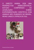 O Direito Animal Sob Uma Perspectiva Animocêntrica: Estudo Comparado Da Legislação Sobre Experimentação Científica Com Animais Não Humanos No Brasil, Reino Unido E África Do Sul (eBook, ePUB)