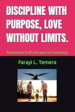 DISCIPLINE WITH PURPOSE, LOVE WITHOUT LIMITS.: Reclaiming God's Design For Parenting. (eBook, ePUB) - Temera, Farayi L.