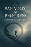 The Paradox of Progress - Why Chasing Self-Improvement Keeps You Stuck in the Same Place. (eBook, ePUB) The Paradox of Progress - Why Chasing Self-Improvement Keeps You Stuck in the Same Place. (eBook, ePUB)