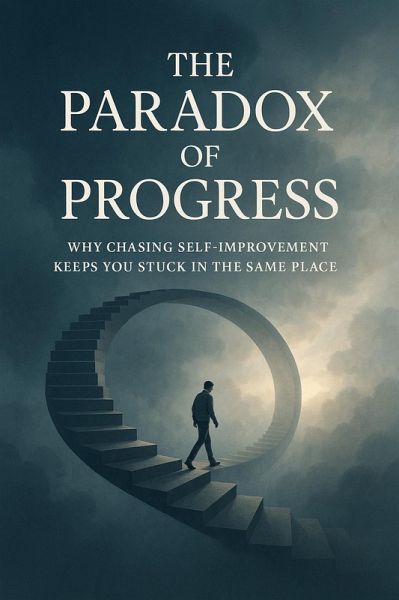 The Paradox of Progress - Why Chasing Self-Improvement Keeps You Stuck in the Same Place. (eBook, ePUB)