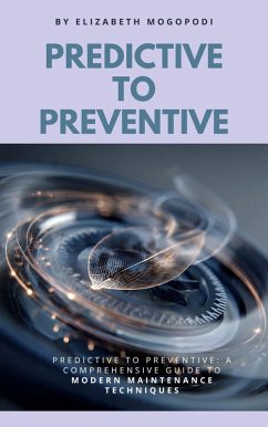 Predictive to Preventive: A Comprehensive Guide to Modern Maintenance Techniques (L1.0 DIRECT AND LEAD INFORMATION, COMMUNICATION AND TECHNOLOGY) (eBook, ePUB) - Mogopodi, Elizabeth