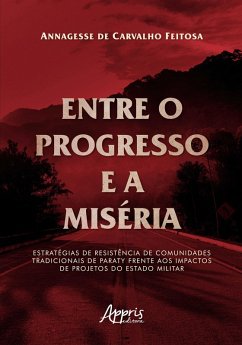 Entre o Progresso e a Miséria: Estratégias de Resistência de Comunidades Tradicionais de Paraty Frente aos Impactos de Projetos do Estado Militar (eBook, ePUB) - Feitosa, Annagesse de Carvalho