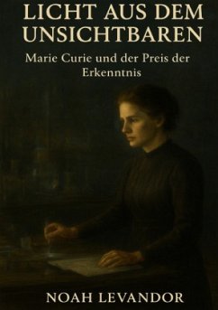 Licht aus dem Unsichtbaren - Marie Curie und der Preis der Erkenntnis Licht aus dem Unsichtbaren - Marie Curie und der Preis der Erkenntnis