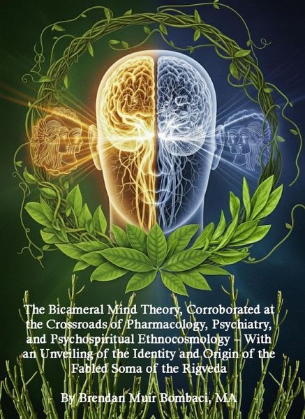 The Bicameral Mind Theory, Corroborated at the Crossroads of Pharmacology, Psychiatry, and Psychospiritual Ethnocosmology - With an Unveiling of the Identity and Origin of the Fabled Soma of the Rigveda (Abridged Version) (eBook, ePUB)