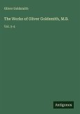 The Works of Oliver Goldsmith, M.B.