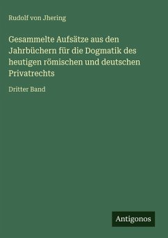 Gesammelte Aufsätze aus den Jahrbüchern für die Dogmatik des heutigen römischen und deutschen Privatrechts - Jhering, Rudolf Von