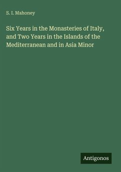 Six Years in the Monasteries of Italy, and Two Years in the Islands of the Mediterranean and in Asia Minor - Mahoney, S. I.