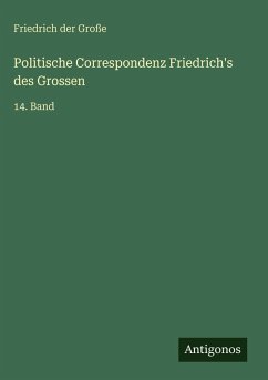 Politische Correspondenz Friedrich's des Grossen - Große, Friedrich der Politische Correspondenz Friedrich's des Grossen - Große, Friedrich der