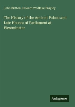 The History of the Ancient Palace and Late Houses of Parliament at Westminster - Britton, John; Brayley, Edward Wedlake