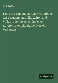 Cover Lexicon pseudonymorum, Wörterbuch der Pseudonymen aller Zeiten und Völker, oder Verzeichniss jener Autoren, die sich falscher Namen bedienten