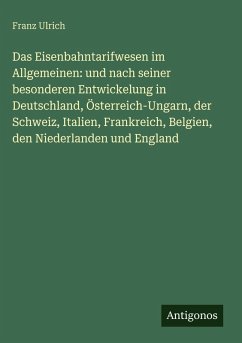 Cover Das Eisenbahntarifwesen im Allgemeinen: und nach seiner besonderen Entwickelung in Deutschland, Österreich-Ungarn, der Schweiz, Italien, Frankreich, Belgien, den Niederlanden und England