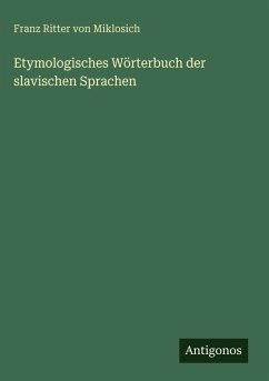 Etymologisches Wörterbuch der slavischen Sprachen - Miklosich, Franz Ritter Von Etymologisches Wörterbuch der slavischen Sprachen - Miklosich, Franz Ritter Von