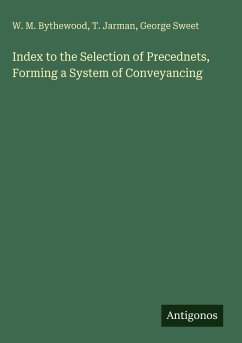 Index to the Selection of Precednets, Forming a System of Conveyancing - Bythewood, W. M.; Jarman, T.; Sweet, George