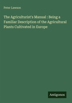 Cover The Agriculturist's Manual : Being a Familiar Description of the Agricultural Plants Cultivated in Europe