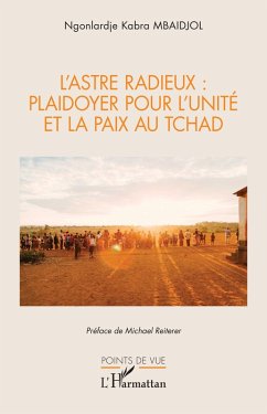 L'Astre Radieux : plaidoyer pour l'unité et la paix au tchad - Mbaidjol, Ngonlardjé kabra L'Astre Radieux : plaidoyer pour l'unité et la paix au tchad - Mbaidjol, Ngonlardjé kabra
