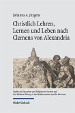 Christlich Lehren, Lernen und Leben nach Clemens von Alexandria Christlich Lehren, Lernen und Leben nach Clemens von Alexandria