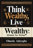 Think Wealthy, Live Wealthy: Mindset for Riches (eBook, ePUB) Think Wealthy, Live Wealthy: Mindset for Riches (eBook, ePUB)