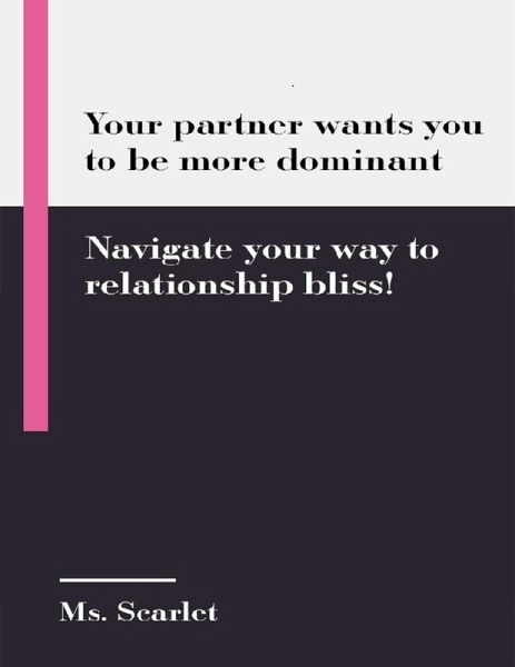 Your partner wants you to be more dominant: Navigate your way to relationship bliss! (eBook, ePUB) Your partner wants you to be more dominant: Navigate your way to relationship bliss! (eBook, ePUB)