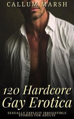 Cover 120 Hardcore Gay Erotica - Sexually Explicit Irresistible Stories for Adults (eBook, ePUB)