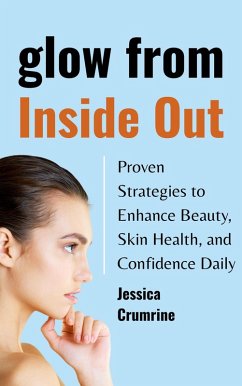 Glow from Inside Out : Proven Strategies to Enhance Beauty, Skin Health, and Confidence Daily (eBook, ePUB) Cover Glow from Inside Out : Proven Strategies to Enhance Beauty, Skin Health, and Confidence Daily (eBook, ePUB)