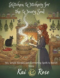 Kitchen Witchery for the Weary Soul: 50+ Simple Recipes and Comforting Spells to Banish Stress (eBook, ePUB) - Rose, Kai