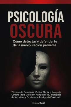 Cover Psicología Oscura: Cómo Detectar y Defenderte de la Manipulación Perversa - Técnicas de Persuasión, Control Mental y Lenguaje Corporal para Descubrir Manipuladores, Protegerte de Narcisistas (eBook, ePUB)