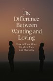 The Difference Between Wanting and Loving - How to Know When It's More Than Just Chemistry. (eBook, ePUB)