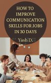 How to Improve Communication Skills for Jobs in 30 Days (eBook, ePUB) How to Improve Communication Skills for Jobs in 30 Days (eBook, ePUB)