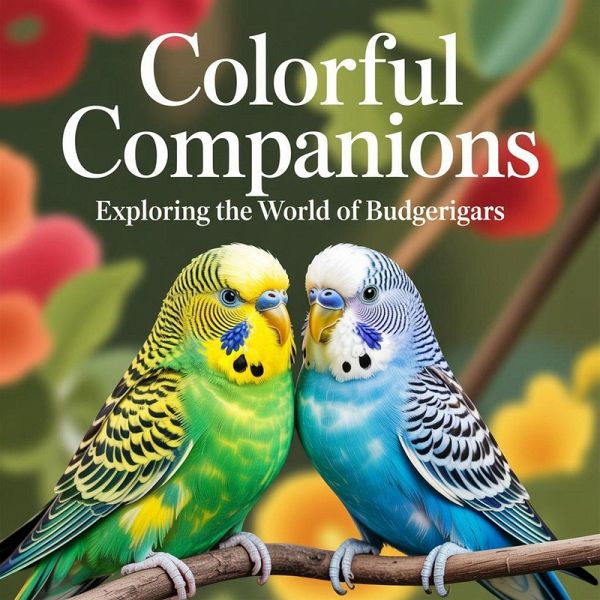Colorful Companions: Exploring the World of Budgerigars (eBook, ePUB) Colorful Companions: Exploring the World of Budgerigars (eBook, ePUB)
