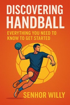 Discovering Handball: Everything You Need to Know to Get Started (eBook, ePUB) - Willy, Senhor