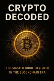 Crypto Decoded: The Master Guide to Wealth in the Blockchain Era (eBook, ePUB) Crypto Decoded: The Master Guide to Wealth in the Blockchain Era (eBook, ePUB)