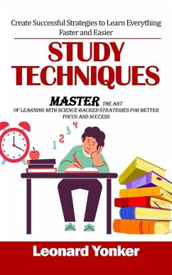Study Techniques: Create Successful Strategies to Learn Everything Faster and Easier (Master the Art of Learning With Science-backed Strategies for Better Focus and Success) (eBook, ePUB) - Yonker, Leonard Study Techniques: Create Successful Strategies to Learn Everything Faster and Easier (Master the Art of Learning With Science-backed Strategies for Better Focus and Success) (eBook, ePUB) - Yonker, Leonard