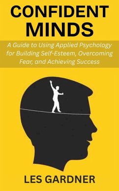 Cover Confident Minds: A Guide to Using Applied Psychology for Building Self-Esteem, Overcoming Fear, and Achieving Success (eBook, ePUB)