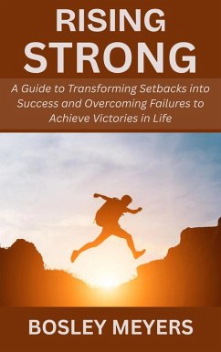 Cover Rising Strong: A Guide to Transforming Setbacks into Success and Overcoming Failures to Achieve Victories in Life (eBook, ePUB)