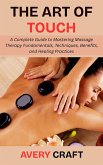 The Art of Touch: A Complete Guide to Mastering Massage Therapy Fundamentals, Techniques, Benefits, and Healing Practices (eBook, ePUB)