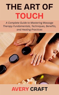 Cover The Art of Touch: A Complete Guide to Mastering Massage Therapy Fundamentals, Techniques, Benefits, and Healing Practices (eBook, ePUB)