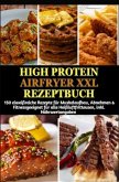 High Protein Airfryer XXL Rezeptbuch: 150 eiweißreiche Rezepte für Muskelaufbau, Abnehmen & Fitness