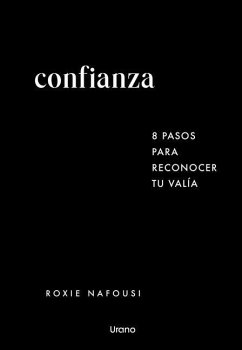 Confianza: 8 Pasos Para Reconocer Tu Valia - Nafousi, Roxie Confianza: 8 Pasos Para Reconocer Tu Valia - Nafousi, Roxie
