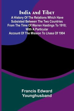 Cover India And Tibet; A History Of The Relations Which Have Subsisted Between The Two Countries From The Time Of Warren Hastings To 1910; With A Particular Account Of The Mission To Lhasa Of 1904