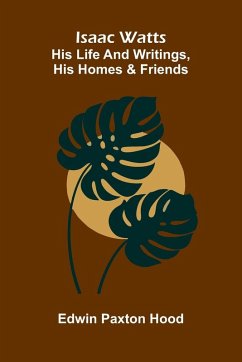 Cover Isaac Watts; His Life And Writings, His Homes And Friends