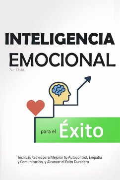 Inteligencia Emocional para el Éxito - Técnicas Reales para Mejorar tu Autocontrol, Empatía y Comunicación, y Alcanzar el Éxito Duradero (eBook, ePUB) - Osht., Ne Inteligencia Emocional para el Éxito - Técnicas Reales para Mejorar tu Autocontrol, Empatía y Comunicación, y Alcanzar el Éxito Duradero (eBook, ePUB) - Osht., Ne