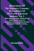 Illustrations Of The Manners, Customs, & Condition Of The North American Indians, Vol. 2; With Letters And Notes, Written During Eight Years Of Travel And Adventure Among The Wildest And Most Remarkable Tribes Now Existing