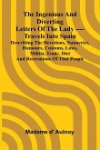 The Ingenious And Diverting Letters Of The Lady ---- Travels Into Spain Describing The Devotions, Nunneries, Humours, Customs, Laws, Militia, Trade, Diet And Recreations Of That People