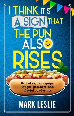 Cover I Think It's A Sign That The Pun Also Rises: Dad Jokes, Puns, Quips, Laughs, Groaners, and Playful Pensive Ponderings (eBook, ePUB)