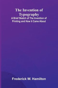 Cover The Invention Of Typography; A Brief Sketch Of The Invention Of Printing And How It Came About