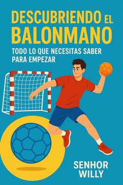 Descubriendo el balonmano: Todo lo que necesitas saber para empezar (eBook, ePUB) - Willy, Senhor Descubriendo el balonmano: Todo lo que necesitas saber para empezar (eBook, ePUB) - Willy, Senhor
