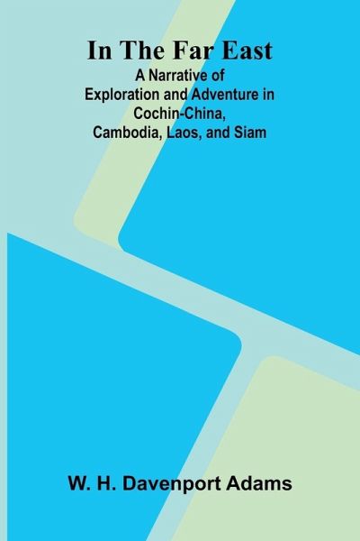 In The Far East; A Narrative Of Exploration And Adventure In Cochin-China, Cambodia, Laos, And Siam In The Far East; A Narrative Of Exploration And Adventure In Cochin-China, Cambodia, Laos, And Siam