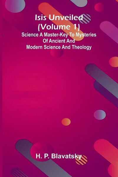 Isis Unveiled (Volume 1) Science A Master-Key To Mysteries Of Ancient And Modern Science And Theology Isis Unveiled (Volume 1) Science A Master-Key To Mysteries Of Ancient And Modern Science And Theology
