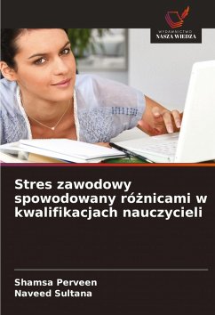 Stres zawodowy spowodowany ró¿nicami w kwalifikacjach nauczycieli - Perveen, Shamsa;Sultana, Naveed Stres zawodowy spowodowany ró¿nicami w kwalifikacjach nauczycieli - Perveen, Shamsa;Sultana, Naveed